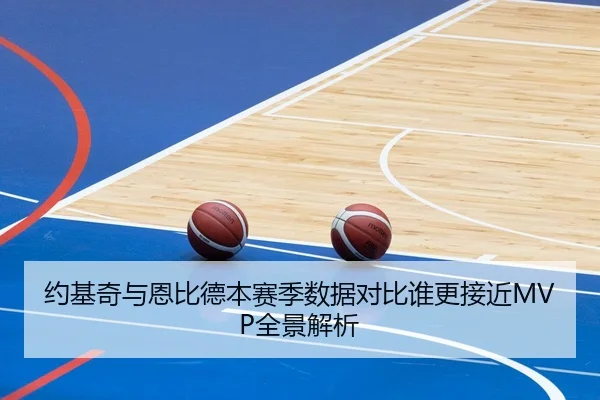 约基奇与恩比德本赛季数据对比谁更接近MVP全景解析