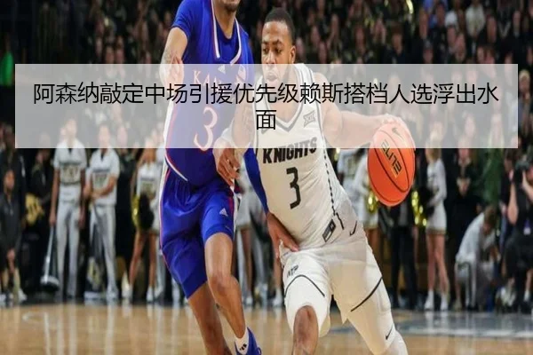 阿森纳敲定中场引援优先级赖斯搭档人选浮出水面